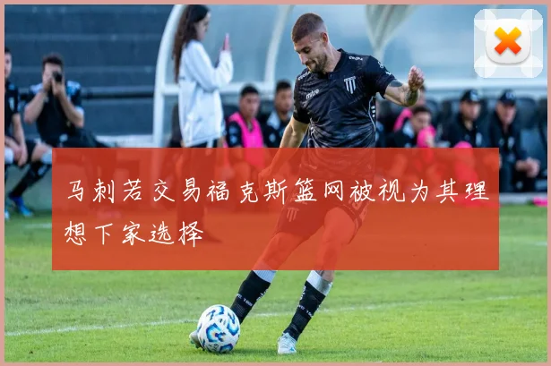 马刺若交易福克斯篮网被视为其理想下家选择