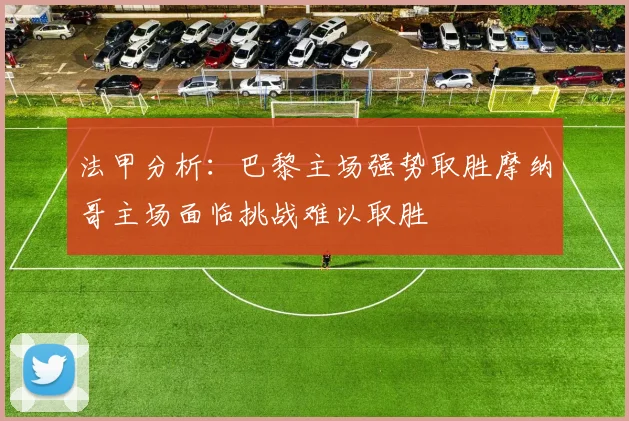法甲分析：巴黎主场强势取胜摩纳哥主场面临挑战难以取胜