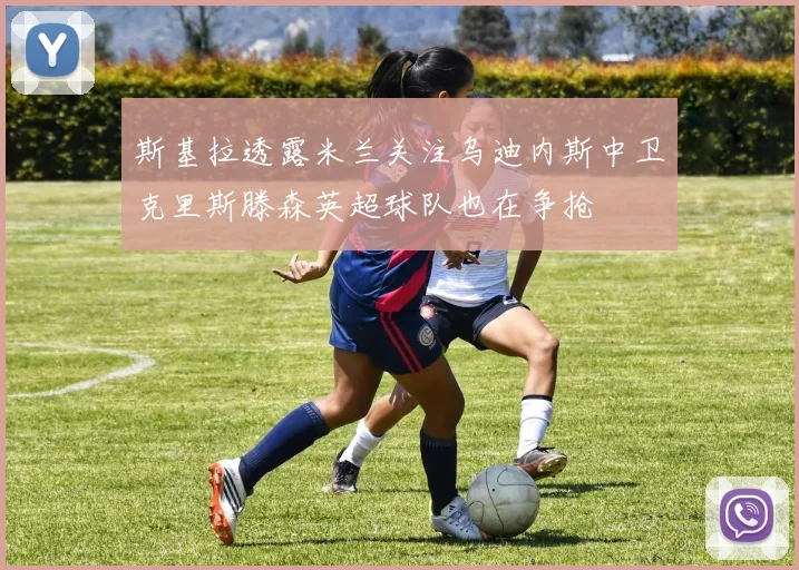 斯基拉透露米兰关注乌迪内斯中卫克里斯滕森英超球队也在争抢