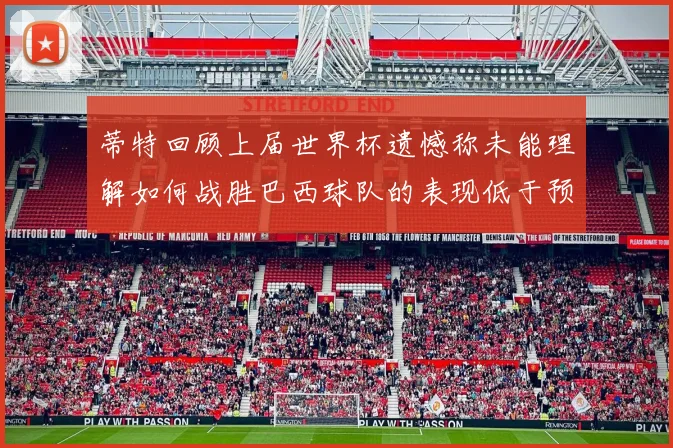 蒂特回顾上届世界杯遗憾称未能理解如何战胜巴西球队的表现低于预期