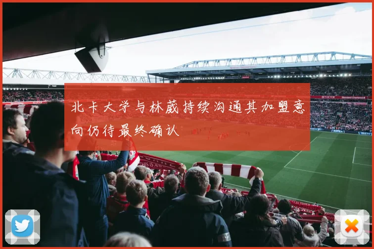 北卡大学与林葳持续沟通其加盟意向仍待最终确认