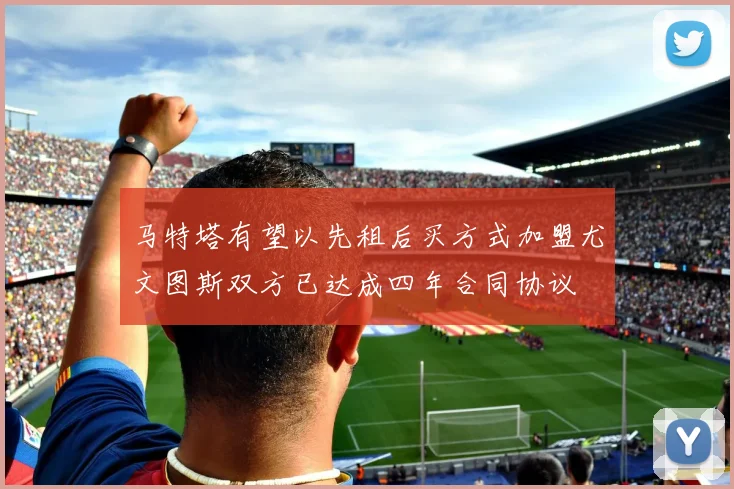 马特塔有望以先租后买方式加盟尤文图斯双方已达成四年合同协议