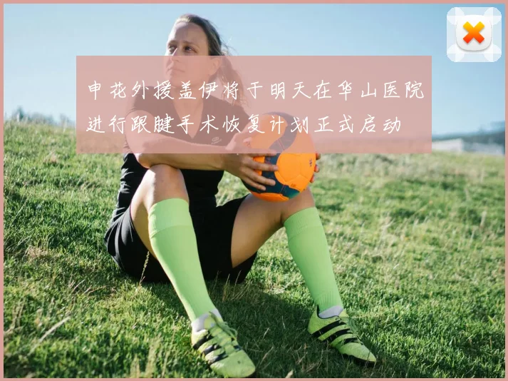 申花外援盖伊将于明天在华山医院进行跟腱手术恢复计划正式启动
