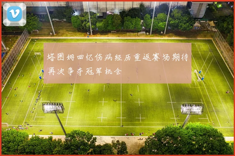 塔图姆回忆伤病经历重返赛场期待再次争夺冠军机会