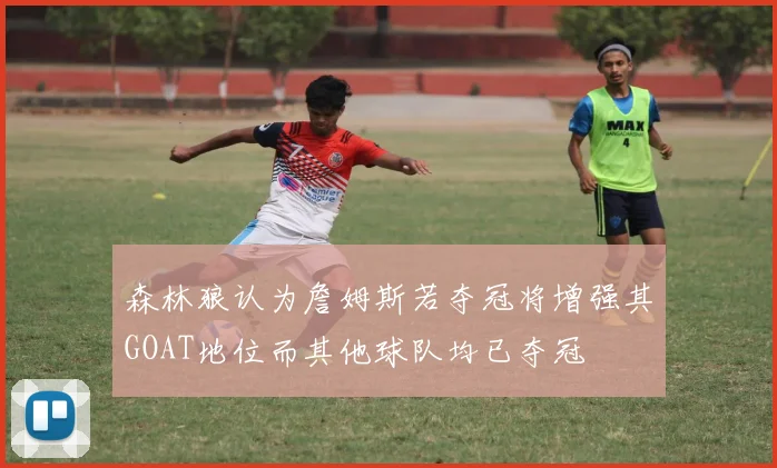 森林狼认为詹姆斯若夺冠将增强其GOAT地位而其他球队均已夺冠