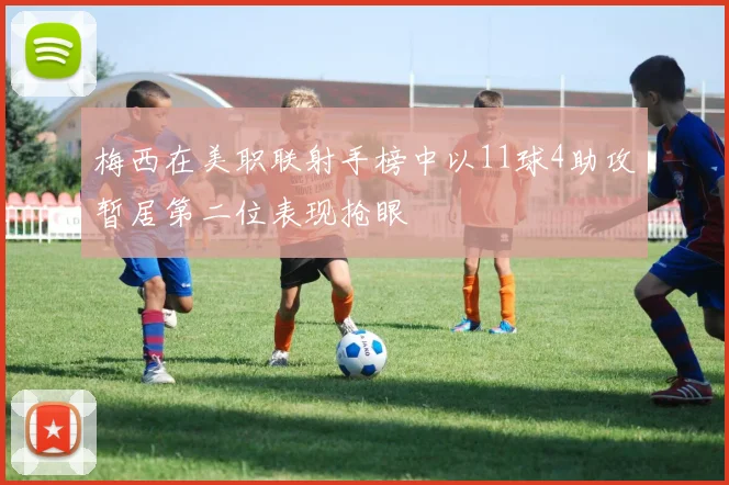 梅西在美职联射手榜中以11球4助攻暂居第二位表现抢眼