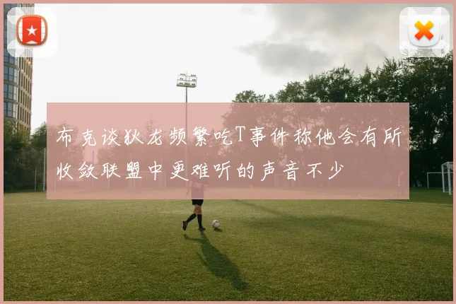布克谈狄龙频繁吃T事件称他会有所收敛联盟中更难听的声音不少